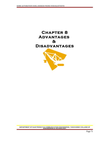 HOME AUTOMATION USING ANDROID PHONE OVER BLUETOOTH
Chapter 8
Advantages
&
Disadvantages
DEPARTMENT OF ELECTRONIC’S & COMMUNICATION ENGINEERING, YADUVANSHI COLLEGE OF
ENGINEERING & TECHNOLOGY,
Page 71
 