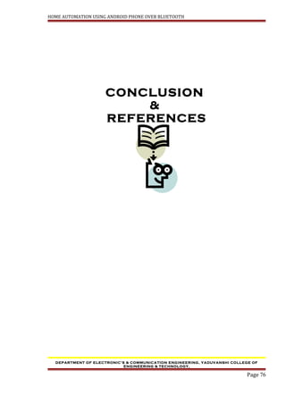 HOME AUTOMATION USING ANDROID PHONE OVER BLUETOOTH
CONCLUSION
&
REFERENCES
DEPARTMENT OF ELECTRONIC’S & COMMUNICATION ENGINEERING, YADUVANSHI COLLEGE OF
ENGINEERING & TECHNOLOGY,
Page 76
 