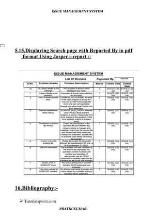 ISSUE MANAGEMENT SYSTEM
5.15.Displaying Search page with Reported By in pdf
format Using Jasper i-report :-
16.Bibliography:-
 Tutorialspoint.com
PRATIK KUMAR
 