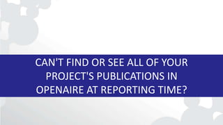 CAN'T FIND OR SEE ALL OF YOUR
PROJECT'S PUBLICATIONS IN
OPENAIRE AT REPORTING TIME?
 