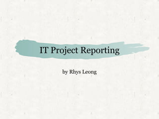 IT Project Reporting by Rhys Leong 