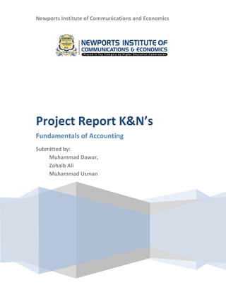 Newports Institute of Communications and Economics

Project Report K&N’s
Fundamentals of Accounting
Submitted by:
Muhammad Dawar,
Zohaib Ali
Muhammad Usman

 