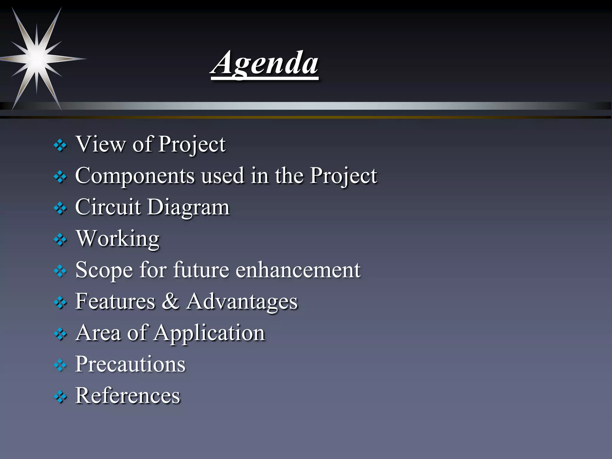 Agenda
View of Project
 Components used in the Project
 Circuit Diagram
 Working
 Scope for future enhancement
 Features & Advantages
 Area of Application
 Precautions
 References


 
