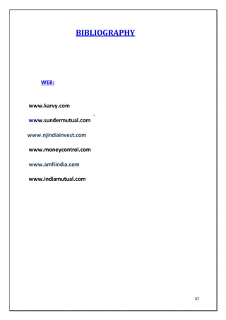47
BIBLIOGRAPHY
WEB:
www.karvy.com
www.sundermutual.com
www.njindiainvest.com
www.moneycontrol.com
www.amfiindia.com
www.indiamutual.com
 