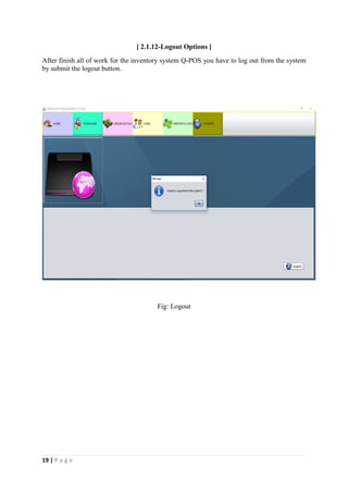 19 | P a g e
[ 2.1.12-Logout Options ]
After finish all of work for the inventory system Q-POS you have to log out from the system
by submit the logout button.
Fig: Logout
 