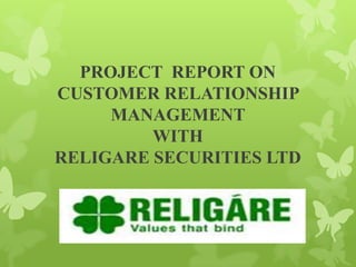 PROJECT REPORT ON
CUSTOMER RELATIONSHIP
MANAGEMENT
WITH
RELIGARE SECURITIES LTD

 