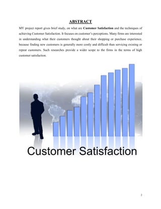 2
ABSTRACT
MY project report gives brief study, on what are Customer Satisfaction and the techniques of
achieving Customer...