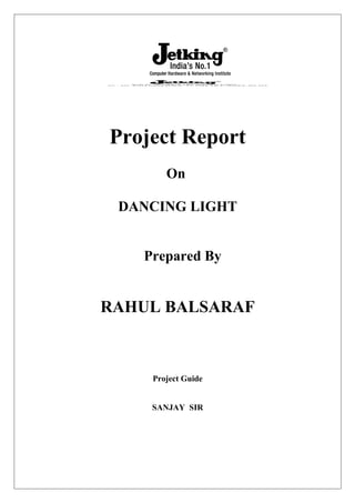 Project Report
On
DANCING LIGHT
Prepared By
RAHUL BALSARAF
Project Guide
SANJAY SIR
 