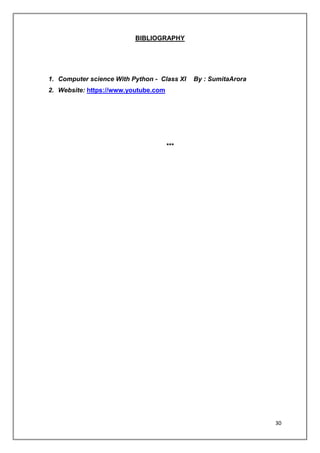 30
BIBLIOGRAPHY
1. Computer science With Python - Class XI By : SumitaArora
2. Website: https://www.youtube.com
***
 