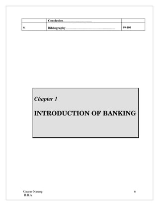 Conclusion……………………….

6.              Bibliography…………………………………………   99-100




       Chapter 1

       INTRODUCTION OF BANKING




Gaurav Narang                                           6
B.B.A
 