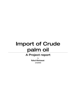 Import of Crude
   palm oil
   A Project report
             by
      Rahul Khetawat
          1/13/2010
 