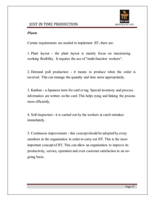 JUST IN TIME PRODUCTION
Plants
Certain requirements are needed to implement JIT, there are:
1. Plant layout - the plant la...