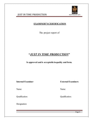 JUST IN TIME PRODUCTION
EXAMINER‟S CERTIFICATION
The project report of
“JUST IN TIME PRODUCTION”
Is approved and is accept...