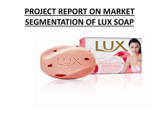 PROJECT REPORT ON MARKET
SEGMENTATION OF LUX SOAP
 