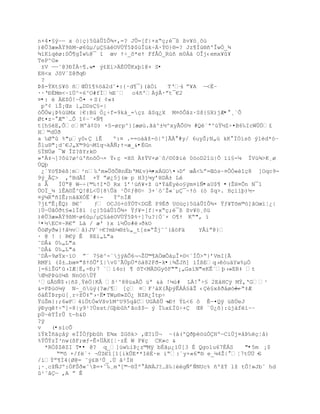 n+4¤£ŨŔŕ x —|Œ}5‡Õ“Ò¶×,=? JÕ=[f|×xŖŒ;¯¦ ¦v¥™¸˜ž
)Õ3æ»Ÿ9¦M~ø6µ/µ£‡OVÖŸ5ũ$œÎ›kŚÁ·ŧ¨}§=? Jz¥Ðœ§•'ÎwÑ_¶
¶‘K‘qø:SÕ¥gÍw‰@¯ ” œv ŸŚ_š*eŸ Ff€Ó_R›• m0Á† OÎj‹emx¥¥
TeP^G»
 ±V ŕŕ˜@3ťÍŚ¥.w• ý£Ei>ÄÈÚÛKxþ1@× S•
EH<x JôV´Z@ðqÐ
 ?
ũš-ÝXt§¥ö ñŒÖ“¥%™ˆ2d˜¤:{·d¥¯)(ŠÓ‘    TŘl ŗ¥A ŕ<ËŔ
                                         ŕ
··Řť‚Mm<~”…^-6^O#fÐ´Eª o4•'ÀŨ€·ŗt¯€2
¤•: é ÄE$Ò!ŔÕ¤ + S( ¡«‡
 pº¡ ‘Ţ¡Œs i„DDs£-|
óÕÖw¡Þ%úüMx |€:Bž Ó¿Śf=9k‡_=Œz ˆSq¿X M¤˜Òˆz·Sš{£X)jÆ•°¸¨Õ
Øt¤z~ ÆŖ`…Õ “¡Ŕ˜×ƒ¥
t[h§éE,ÔcMº‡¡D) ×£-ørp^}[æøœ.Š‡^±´^xyÃÕ™´ #Q«ª^œŸ´ZŚ¤B6‰IcW…„¢
H©dÔŦ
a ‰ØŖ %"µy0‹ ‘Ê    º:¤ .==o‡ˆţ-–|º]ÃÀ #y/ 6uyŠ;N„› kK Ï„‘sš Ũ1Žd*–Ŕ
Šlu§"¡d˜€J„X©9›¬M“q¬k€ƒ;Ÿ-æ_&•ÈGn
§ÏNÚø ¯W ÎZ?ßYrk©
»'‡¬]?˜œ?ø²›'•n˜„¬× Ÿ‹Œ =X˜ ‡ŸV×ø«˜/¨0ũiŽ 0–oD2“œ|Õ ””£-µ ÏVœ¶>K¸ø
ÚQþ
 ¿`Yö¶Þèß¦m²n‰'m»ÕšÕRnËbŘM¢v)´ŕ¤xÁGO¤›Dř œÂ<‰ŗ=Œ—sŔ¤ÔÒ«èîç8 ]Oqc9-
9Ũ_Â> ‚ºBdÃÍ ×Ÿ ŗø¿5j(œ p H3jµyřHDÀ± L
s €   ÍÔŖ@ WŕŚ{©‰ŸI*„ Rx “ř¹›•¥×ţ ›*ŧ†‚yŽo£Ũm¤’ƒ•aU$¶ •(ŢH¤Õn N¯1
ÔOÏ_µ lÊA¨Ţ^Q!@L<…{8Ûä ¹Õ¡ƒ@¨Ś 3+ª—˜Ţ«ªµ¯~Ÿ— (— $q>. HŒ’’Ū)´-
¤ŨµRŖ•IÊ;n†ŠXÑËª#Ś-    ÝºnÌÆ
7j¢ŗÊ¡ÊQ) B€ˆ    ƒ OCJ–+–ŧ„T<DGÊ P9ÈŦ U™žŒ}5‡Õ“Ò¶× Ÿƒ¥Tšm©–]ˆOœ”Ť¿|
}ÚŕÔŠÑŦt£«lÏš” |Œ}5‡Õ“Ò¶× Ÿƒ¥=[f|×xŖŒ;¯¦ ¦v¥™¸˜ž
)Õ3æ»Ÿ9¦M~ø6µ/µ£‡OVÖŸ5ũ%Ś]7u?|Ó«× O¥Ÿ KŖ", ”
²•½EC¤~R€ŗ L‰ / æ' )x ‘´Õo#›ŦkO
Õ—ØyŦw}Ÿˆ´vˆ)JVªŚ€?mbµ§±‰„_t[s»ŖŢj˜ˆ(‹–F‰     YÂiŗ@}
· @ ! | R€ÿ Ê 8E‘„L"a
˜DÂ& 0‰„L"a
˜DÂ& 0‰„L"a
˜DÂ-9øŧx~”O ŗ« 7£^-«jŨAÕ6¬¬Ţ…©¥A„œÕ‡µÎ×¨<`ÍÕ>Ŗ}řVmI{Ã
RMFi ($±…bœ¤"šŸ˜Õř“|v0˜ÃÖpÖ*—‡82FŦ-k•|¶ŢJ•] ’Í¦Eq›–u‰Yw%µ„
[=6’ŠGř›IÆŤË,-Ð;7 ¨‘4o) ¥ šT<MDGy˜F""¡„Ga”N"eKÊ«Ū›»ER‡ t
Œ´Pũœ™µ¦ NnO™ÜÝ
¹ž€™ƒ$›|•$¸ŸŽ„|K€ ¦¹^88žaÀÕ ›ª &‡ !µ›# LÀ! Ś£ 2E‹HCÿ Mŧ‚ŘG¹
&=PÞùö¼ÿ N~_öüý(?æ/¶ [Œ ¤F³‡X(ÃŪŨÊÁÁ£ˆŢ ‹Ž£xšŦ‹ø—Ž‹ ŕŕŖ‡Æ
˜†‚Ïũrpž[¸rŚţÕ‡Ŗ›·Ë•TWµ®»ZÖ¿ NZR¿Ítp÷
Ÿ›Šm}:;6wF4’„tÑ«Všv“M^U95q‹CUG¦Õ ŕDŸ ŧL<6 ˜ Êŕ¤Qÿ ž¦ÔeJ
                                      w
ŨťyqŸŚŖ]-8|y9¹?Össt/GŪbhřŠoţ$ŕ Ũ Ï‰x¢ÏŚ+ Œ8 «Ô¿š}:›j†f‘~Ŕ
pÙ~éTÍrÛ tŕh&D
?ÿ
v   (•sìcÕ
”ŸkÏ•‰Œ‹ÿ eÏÏÓƒŪbh E¶x ZG˜k> ‚Œ?”…¬ ~(‡(ºQŦŪ™œÓHºŕC’Öj¤‹ũ‰ŒŤ‹)
%ŸÕŧzÏ³nw(¦F;œƒ-Ê+ÜÄX[¦·zÉ W P¥ç CK»c &
  *RÓ$ZêZI T•• @? q_]›w‰iũ¿z©Mÿ b‚Šµ¿’Ô[3 ‚ Qgolu67ÈÁS     "•5m ¡$
     Ŗ©š +/fªŚ ¬ÔZ€“[1[ikÕE**IË·e iŖ:ªy×«6"§ e_µ4Ţ| Ť7t…… - G
/íŧŗ¥Í4{Ø@= ˜Ũ¢B³Õ_.… ˆ²ÐH
¡·¸cţƒJº:ÓFŠŦ«˜ũ=+ˆ‰¸mŘ[©Ŕ§Ïº NÀJ?…š‰|gƒřƒNUc% •ºţŧ lţ tÒ!»Jbˆ hd
¹˜ˆŕ ‚A ŗ Ê
 