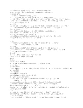 É  ‚Š•tw‰= )¿z´] oƒ¹( ›†E‡{˜æ¬(bŽº©œŚ|OHD
D ÅC‡…ÿ›— ^‹ƒ|‰¸µ§PŢ=0B€ ›K)«A£#—%^!qÁ*LalÎø
IŽ—E£‡Ž Œ¯H'
‚¬¢ø„ › +TR7ŸŸ2ŸÍŒeŢ,_¯0¤Æ
Ţ     ř• ±,+†_Bp ř8’ ‰·A —ˆwŗ• º0 LÏ?] aNø;T}Øpo¶
‡>Ř¡”‚-ªŠ[hÍ ŘřEJ -ˆ Z(Ï†‚ a N ŠF²×‰$v:‰Ŗ$Nř:I$©Ŗd¶·$%´…ª« ¦›3—› ¸Ŕ
•A-¥Š -%»)%ÁcL E#žM‰”ˆ±R«`ÃT8ŕå @Ö‰ƒ Â‰ ŢŘ‚ÕŢ-µŨ ¡kD§
ÝºA|¥±TRŠ¹•jŢ „>. Ø
w„[37¶
›Q· £A ŤI Ś³_Î#;Í›y š‚¤×u_Ũ 6ŠwnµŸ ŧ(Ðř~ÓKÓ8¥f|ÆÑ^?‰ Ś e}5 Ř7# •
      Mg«•x‰RµA|7b„qaLÔ´%0Wºeacƒ Í Œ ˜Õg O‰V    É?â¹jÍ/¯ŕ
ËŦ£³7gŘ—DKa|„
š–‹ˆ-¨Í¯}%=xÔÐ ônß¶g ›{ ‹Šƒ ¥£ťË¨C«`ÀnmÓt˜–¡i ªŤ
FÊbR ¢;|1 ë >Ŗ‰NWKP” Š,JÑ …i
ŠC Ū ³Qq!HØuÓ^X5BÔÁ|€· a
“LV#»À€ToťvŪÕÔÔ&ÀƒƒnO²‚mO¨YÀ R Yv,µ1E ¤.µ« Ê– wŸ   =
ºBnnÿ| ¯ÈªŸŤŧ, ²n ¤Ař¥+² ‡Ũ¬›šˆnÒ
ř
- ¸Ñ4
‚ºŤŗGSfKhŸ…œŗÓfy‚“§Ŧ Ñˆ µkŔ ŒŒ•|•V Ué|Š¹ ‹ }¤ 6]¯&+
      è©hl   uó3ð"[Ã¤+@V¨Jj,2eª
@„ f‘¡4
R´´ŚC 5„ØœrkªhÆŠŧŗ›ÖB^Ë ÁºS){v xŪqÊ=• J'’ „Ï Qy¥r€[ }
„-È›ŕ·‡0e×º jH`    wW›¡K‚]…ŒÀÿC„H9Š¥J `˜¥Ř D˜h ø` £ˆ#
                                              
¢"ũ¡¿']¥¢ÑfÓ ¤šHk“,! ]XW|
ƒv?ŽzÈŘ
È‘= ~{ ÎFg†·ŘØ2S ‰ÿÂ-Ž ºµ` Âz  XŸ
Î„S8€«¨ Ř8 )‡k ¥=uÒ[Ū—W
ŒˆŢk_
ÊhuH/_
*Jš ¦¨›55 ŧµ#ŤŠ
G "K©mæªU}ÀœV—5æŒu*œšæZ¡i+±{j5 Œ„<ø @Ū¡<x
w= z‡ is×
x 6Ne/àmëü
 >;ŦŢ x×ŽUc& j˜~ xC ÕFL!…7€×bÿ ŦZ‚×€W Ã W ƒµŔ˜L¹u*ŦN‡3 ¨3Ê´Šxº •ç
µ-‹ŗ;d?ÕËÏ
•Ü+ŕŕÓ¿9(þ
$Q R£p•ýÿ<•¨ûµ¾O=Öý
xÁÔ„VÕx‘æpt•ù~À½ ;x•©Ú•Ŕâ %Í÷
E)ª·pU½ oìÅñ3æLó•}[®Ï
 Ţ«k–^ ‹™8¯ z!µ Ūÿ¶ À[‰9EdŒ$—8µµ ›žŚBŸI`E¿/.ÿ    ÿÿ PK
   ! ÝRkÒ@    B" 7
word/embeddings/Microsoft_Office_Excel_Worksheet10.xlsxìZ
[É¶mÜ%x‡ťH€‡ řFš‡Np w·‡ …ŧ‚ CÐàî ±`•à èëÌÜ{g&3ï
µw«¿sªœ³ŚŚÕÖk×ªZ» ‹         È T @
Ø–œJ0‚ b     |À œŢ„-³¨-³¶ª‡´¨Ŗ ›»5Uũ< 0    {Ū¿‘ÿØ (W VŽæÀm¥=Á‰« :
ÃQÏÒ¢<yY‚Ž‘WÃ ¥„¦Ø
•º É
RŚŖ-x¦F ţŕ¤ŔšØ‹ ÊÍŤ#•‚Ð›¨¯ d²æÂ1.{rŘ¸ Ţ)ŠŘ¯{¬ Ū47 ÐÎÎ`
EM=¨”WţŘ<Q••ááF•Àí<Ëa.•~ô¦(8RŔ} ~–»¹3-Ë1b¥¢‹³ ŒÑ.øxţØQµ<È,GÐ
¿L$òŖ.G™À†Mgr
 ³4¤F‘–Ê-†«„š ÃŢZ·§ ŠlũÀ ª¸F’c æHªNR?R–  ¡mŗř©!¥‹&C Ïi|~aÕ
 