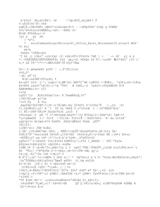 ‰¹b9r« ũR,§ƒ)ƒ¦| ¤Ð     ŕºòþ{ÄCÜ_»ñ¿®b•î Õ
´«&Â3Õ{˜™˜Ê>_´f
«gŒ]€.’DW!€§¨± —ŒV×ř«ib¢nœeŸŦ›% Ŕ -(Ø9ŪfÓŠ?ˆžÐŽŪ q DVWÀR
9vL³B¤–¢œ2;‡ÆÂ€Ñu¿~žX~ ~@€ƒ O<
ƒ)RÈ Ŧ©6˜€ua>Ť4
7ÿ2 ý   ÿÿ PK
   ! ŗ§ n
   7   word/embeddings/Microsoft_Office_Excel_Worksheet22.xlsxìY WSk³
½I Azï
   ¥HŘb
 TšHŽ5 º˜ŢÒť;HG1
ˆT H¤ ¡I )ÓAzŖ =Œ<‡ŠŨ Śţ¤Ũ§¬´ŸY+3Ïµ3–µ *XØ  > ` ¬= J€` pl ‡ ‡
Ÿ<ÒÁ€…Á€XÑƒ…ÖHÀÃũŢ9o ƒ9 ŨŪ¿×ÿ1 µÓQk $k`Õ!+ŒvÁ` ÂcT*Á™™¯ ‹„‘«i˜
                                                       ¨
›.¤ žÀ TŦ²Ř="/+-‹ÆKhJDÀ@^ŢÎ›£Ũƒ²Öœ«

Úù~8 q‹¶g¶†¥F ÿ–TU  :…ŸºSÕ¡5roG
4rK„0ř
¹›Ã[ xÕ¯($
  ÅØ·rasŧÆÎŸÖ…lsœ„‚ •
ũ«›g9* Iž~ “¹³¡`vŒæ)2¹ţ‚Wƒ²ššÀØÐ©I¯µ§ 1ŒWŧVC <·ƒµN?‚¸ řm3ũ(‚D$-?‘Ã´Œ
Kx%#ŧš µ&xO‡¯‰K:TC…‰²×Q ŖŠ˜O« Æ ›†‚L,|Ũ 5µA“5Ś:Ó$ÿ†Œb2M Š‹È
ÃˆŒ´BŦŒo]J¡- Î}
ro¢Q
úyËf}'Lò   Ã¢R’¥$—œ“7c» Ŧ ŸwØ€¥¢Œ,£V 
:7¥Ó|ÑIuq• ø{ºUë
²í£9 Fg    Ã fnç
 øqgÎŪ7ÍŪÏ¤WT|?:±§ªo)7È/œ§:(ŠŒ „ƒ¤Yt ¦³o2UGŒ³Ë   c ‚L£ Ŕûï
Ðl.Y0ƒC€j-u…² Â ¯1 DÎ ÓŒ VKkŠ Ô zŖ‡Ñ3vÆ ‰ ±ÑřÊÈHÔº36ˆ
ƒ: ƒÎ:¬0NP³Õj0•¦ÄüSâ¢Th3£ ¿ä(Ò Ï
”¥˜‰‰q‹[ U« p‚ ř¡ %Ŗ}M¡mQũ‚ŽEÿTIºÏŨ ÊŧÐ†«]£¬ŤXÖœŖŸ{ 5ˆN¬*Ï
ŗŒv%g#œe„„ r¬^ 5™IÎ V5;2A~ Õ1F‡‘Ÿ NLÖC?¨Cs €†a žƒ““P˜
                                                           -
µýQþ¤>ö ê£3æÿ÷õ*¾ Ô&HÖ¾ ¸E¶ä0ÆÊš±¨ …hŠŠ gTÔŖ
}‚ijÐÍ›
1oÜ#?²è<< JÛØ´¥oÃã
z¨AÉ¿9>ŠN8Ŗ¶œG„6i … KÈ‚>>:™pŠŠ^dYe†D©µũCk.šK~¡ }Lz Ùà²
ŧP‚‘ţŘ§ř^Ywn1sO‡Ŧ „5šŠ·„C33•VE© ‡$™Stũ„K>Ś›-YÖwD ŦÂ ‹I˜•± Bl•»;
·¶…Ţ€‰]yŖ¸«g )A© ]YŘ!‰‹¥ŚŠˆw^fŨ8•.¸à"wÚÍS>õÍ
yq¶«3!º´ù·ûã±b¼%›‰:š3¤h2 9óW¶Diý·¡fT& 1_®êHâP `ZŠÍˆŗũq3«
þ¶ÿJ»ú}tB#iÿúÇ§¢ vQG2L•z ùoXð«
‡ÍÆÈ £• Ý cá-MrºÎ±.ø¾A*Íµ ú Ï kœ97Ť"ËBÕ„NG…©_¿L£OŒ ™uLÏJŠ ŕÁŤm<¤‰
X© "Õ2r×ªK©‰±…m $º)+IKyŤ¡MŚ<U×lÕ¶ ¹¤Æç qÿ¹µ
5å|cQ¸~Ëí°²Ö» ÍöÐ 3-W¡L© ˜
M Èº“^„-Ūř~n-i´ŒÕ« T G¨4 &}·7 Nÿŗm´…˜ † µ 6ª¶i‹Œ¬WnYÁH“‹[1,XykŘ[
Ťž& ÕÓEŒq(×DA5{pÔœžz¯€æwŠ wH…šŚ ‡”¸§g mkÏG›
‹3~ũ~¥S :VŢŔj ®} ¤`µA0v›´Õ˜»·1Y
 ŤžŸŢE:›)€ 1q¥2©›i»À¬ ,¤±
V¥UŸ,d+ŦÂdµ~¡*Œ5ũŢ'b“CŢ$ « ţšL" —´•© œ" Ô‰¹…,=0~ &l•
=AQˆQ :¥<ÖÀŗ³µI ŪÒÆ£?¸:MŠŠÐ˜Œ +†›ŗ QYW•× Òý»T•XCà;}]k|»]ÝðÁ·äd·öÝ
ř%2µÖ±ˆc
ªÑT #rØ¤ W¤²×Ťµ×0cnš¤øÈ´xU×- ţÂtÂ† 8×_kÁ¤)Ï>.
 r4ož$K#*˜Õ¿æŸ‚c”7$†¤80·ÓŒ      QŢ Q«0RjŸa|BÓu¿ a]‚Áŗ€§ŨũGW 4ÓBƒŪ 
ˆÿ˜Ř‹£•ùOç Ä÷«´
 