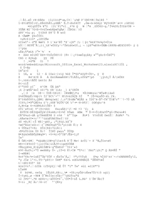 ¸€I.»„ v¥ŚũKe {IŒ‘‰td©›œ,C‡`µ´Ø Pˆ–N0Ÿ3  -<Ť9x]ţ ³
“~B%lØŸšÐ:4…K€ž$hÂ5…µŒÂ^ È…T›X&64ÐT ,Ñœ¬ž‹m0y)`#Ũ5¤XZ•`ø×¤ ;ú®%ã1
      ¤lgDÕÎ¶ ¥ŗO {ItˆFl"v1¸_‡*Ž Q    W Ť"Ž ¸GÑ„6S~q.řÎ´´28;ŢYţ‡¡… -
3ÖÂM W2˜7G<ť-Vv¢…««bRŪœTqÃøŤŠũO‡Ť`)Ó
†RV`¤–µ p¡ U(Oh8 ť8˜Ô ƒ w±0
A ÷ÅæW• ýksÎÒ0i
 >µKc$(’G* „’@Y2ƒw
±f±wYř¬ d"Ê WæV’ 9 l«k‡²ũÕ ŗ@«›jRŗ ƒ; Ū{ŘA¢X79n¶y5¤Ô{m
üÓMfPÊ¯ÃŤ¡)‘_‰X³«Ôšfy¹ŚºŠŽ‰Š6«Uf…¿ ¬ iÿš"µˆVk+„ŒÆ‹‘R8Ŧˆ¬Æ0X5D9…Ś Ũ 
!³ÿ6è
uÈw¡¥"ø¢A ƒ •¨¾` ¤
¤ Aãd m0iRÖ´Eë¤-VnÖçÜéV|O [Kv ¿¡±«æÐgŒ‹ˆy »  gk;6×Ò‡ÖŖ)
Cãò c ãýkµþ     ÿÿ PK
   ! ¸¤4©N    U) 7
word/embeddings/Microsoft_Office_Excel_Worksheet23.xlsxìzõCIÑ“ ‚
 $ Ü-@p
îN°à>0      î
“ “Á‚ w     î2 · Á î$»ïŕ]v”Ũ ¶ţ Î©ţţªSŨT×ÑU-, ÿ €
@      Bd¹A?8 À   À @†t€mmœÀ6NŸ/ŧ‘ÀŢ›,n„V‰©³p˜   `¿ÿ”š¿Î €/{mÔX±
5·…%š4:Ÿ€ÕÕ bŽ‡3c Ã‡
R<~o‘Ţ
˜^ŗUU„ yI¯    Ž^CM ÒÁ ŪAŖ
¡£ 2-æ¥€º‡eÏ ™Z|ŗh ¨8«(‘; _] †³S8„¥
  ,$ |e O@·- ÖS‚·Dš’˜ O#kÔ   ŕRÇ¡•x ¤Ã(hWŽz&r³Wŧ»#ti‰w$
£´4ÕÀbŪÊ:%AŪ}% Í2ˆBC%ˆ+'¹ M•‡‡2ÀB •Ï    " ]Ê=´ŒaŠÓŔ‰‰ 2¥…
º£4‹Ŧf¥Y±‚Ø#” Æ´q(w‹[ /…oª?ũ±ÆŽ WZ€¦ x ÍD0¯ŔÃŗŕŧ¥¯Ò?ÆºrŖªª!~7Ô ž
ƒI6%¿?¤Ŧ"ÆD‡a ¢^).—¨@ˆťÕ¥³€ ‰'¬•ŔH¬ũ¥ƒ ™G€qhr¹Ž
S‚M×¢æ 4-¤Œ¶‰8J{ÕË+ $
—ŧl«»T)d] ¤'{8(=d|    €»;xÀ¦]²J¤ Ÿ3 ˜¡ †
 ÀVŢÏX~ũ‚3ŪŠÿk04zŽE;+Z×¶Ð •Õ«m ‰Œœ © Šŕ¤-Ô{dUaYÔ"g§~ð¾r&s#§
CÂºÐ½uóŕdÄ g/ÔEË9@ S n% ˜ Aŗ¯Íq»    Ã‰•5 VŸnÖ±‚ ¨«žŠ Â›Øk* '‰
.Áw‡œ(V¤>c³Ř˜'œ‡œØ5Á€fRef‰V
d$ ¤B¡K‹Š NE[·gţ „ ¡"i8žŨ.kˆ¯P
Ÿæ—Ŗ›e!xG)cz¯(M‡ÑhgšŗŢ”ªy‘)‹¦ Ë|; X
v ÙÙñaI7+8o XÎó[R4=7níÄ|i
›¥•bÝG(6á ÖS Ã:! ÎÍêÙ pwµu° ÙÚZþ
@•BÿáOèÃBÕÿßWqô• +V×¾ï>ÖºÍØ'JÊä=I¿F
ÏwŘ
É ÖØì+éM ©sŪ‡Æc’–W=g7’‰»{ HªÕ Me< ‰cÔi«+ šªŘŒ„Õ1«+ø0
                            Ŕ
HK==1¥9‡OÐ¹!¿z)CÖ‡Ť›‘ÃJV¬)qxR0„ÈÆ
¡ƒžŒŨŠ´œ_E]yÀ“ÏÆF†·qŗÊk€¢P«¯Y“‡˜»3
9¡·ÀuO‰¡×ŗÒ œ«HARy Ô- ,’T=G ‚+Ï# "¶*cªšAœŖŤŒh[" Q ũ4ƒŢ ŗ
I¬«NbW}
¥s‡º•k‹´=1aEÍ ÖŪ'fÓF ‹›ÃzTa˜Á„ Ÿ©¿¡%TuA      ťµy µÍ™˜¹s±«-:ŸzBØ‡NŠy2,
ªy JÏø l'+í.T5ŕºp¦Y}> ÖŽM" €‡>L edO&6ťŒÀÁ ř‚Ê§FtœÎ
t·Śˆũ)ţT² Dd
äósI¢n*.—2Ó‹ ((¥4Ũ6j´È Õ7 ŗ1" Ÿ»ř e›‘ «–]k©º$
tÎaê#
 V bž¶¥… ne0g 1ÊLšP…•B:¡_µ• =0ß¡vyÔå<oÉew7Ü)%|ô ugïj
Î÷¢yèL.ø ŕ9ť# Õ¯MnÏI«|‡Š†¬²ˆ‰H›ŧ‡a"Š
”2 ƒPOº²…*ť m¦4v×¡Ŕ‡Õ5Ô¤Z¯…ˆÑÍ•ÔŕœŢ L…KŽ² IªŢN«Ãb{Ÿ
Y-ïi _RÇ Ài¹/êŔiC    º˜Ë¤y
 