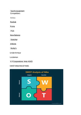 Sportsequipment
Competitors:
Adidas
Reebok
Puma
FILA
New Balance
Sketcher
Allbirds
Rothy’s
UnderArmour
Lululemon
V.F Corporations Anta ASICS
SWOTANALYSISOF NIKE:
 