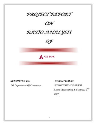 1
PROJECT REPORT
ON
RATIO ANALYSIS
OF
SUBMITTED TO: SUBMITTED BY:
PG Department Of Commerce SUKHCHAIN AGGARWAL
B.com (Accounting & Finance) 2ND
9007
 