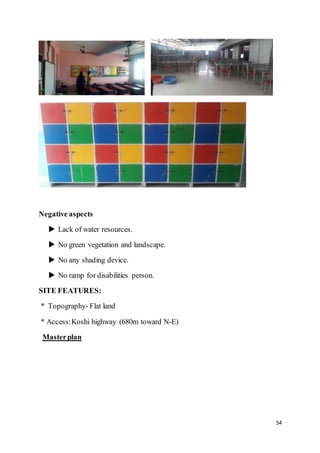 54
Negative aspects
 Lack of water resources.
 No green vegetation and landscape.
 No any shading device.
 No ramp for disabilities person.
SITE FEATURES:
* Topography- Flat land
* Access:Koshi highway (680m toward N-E)
Masterplan
 