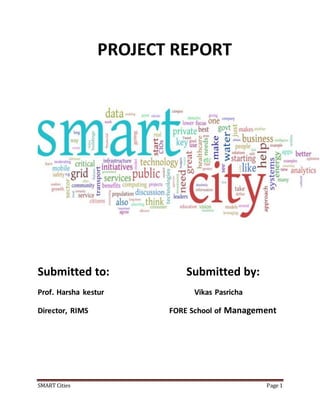 PROJECT REPORT 
Submitted to: Submitted by: 
Prof. Harsha kestur Vikas Pasricha 
Director, RIMS FORE School of Management 
SMART Cities Page 1 
 