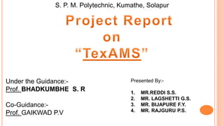 Presented By:-
1. MR.REDDI S.S.
2. MR. LAGSHETTI G.S.
3. MR. BIJAPURE F.Y.
4. MR. RAJGURU P.S.
Under the Guidance:-
Prof. BHADKUMBHE S. R
Co-Guidance:-
Prof. GAIKWAD P.V
S. P. M. Polytechnic, Kumathe, Solapur
 