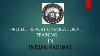 PROJECT REPORT ONVOCATIONAL
TRAINING
IN
INDIAN RAILWAY
 