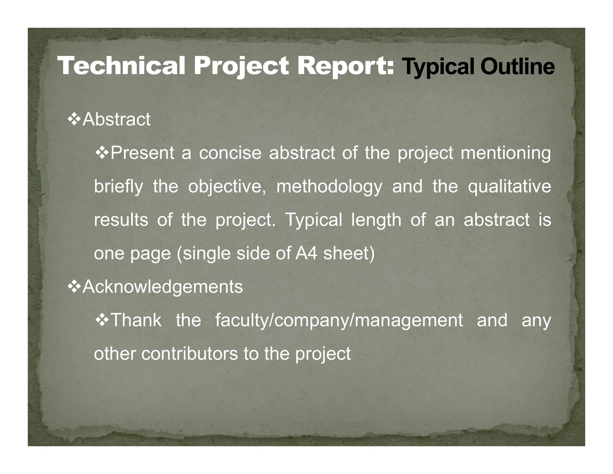 Abstract
Present a concise abstract of the project mentioning
briefly the objective, methodology and the qualitative
results of the project. Typical length of an abstract is
one page (single side of A4 sheet)
Acknowledgements
Thank the faculty/company/management and any
other contributors to the project
 