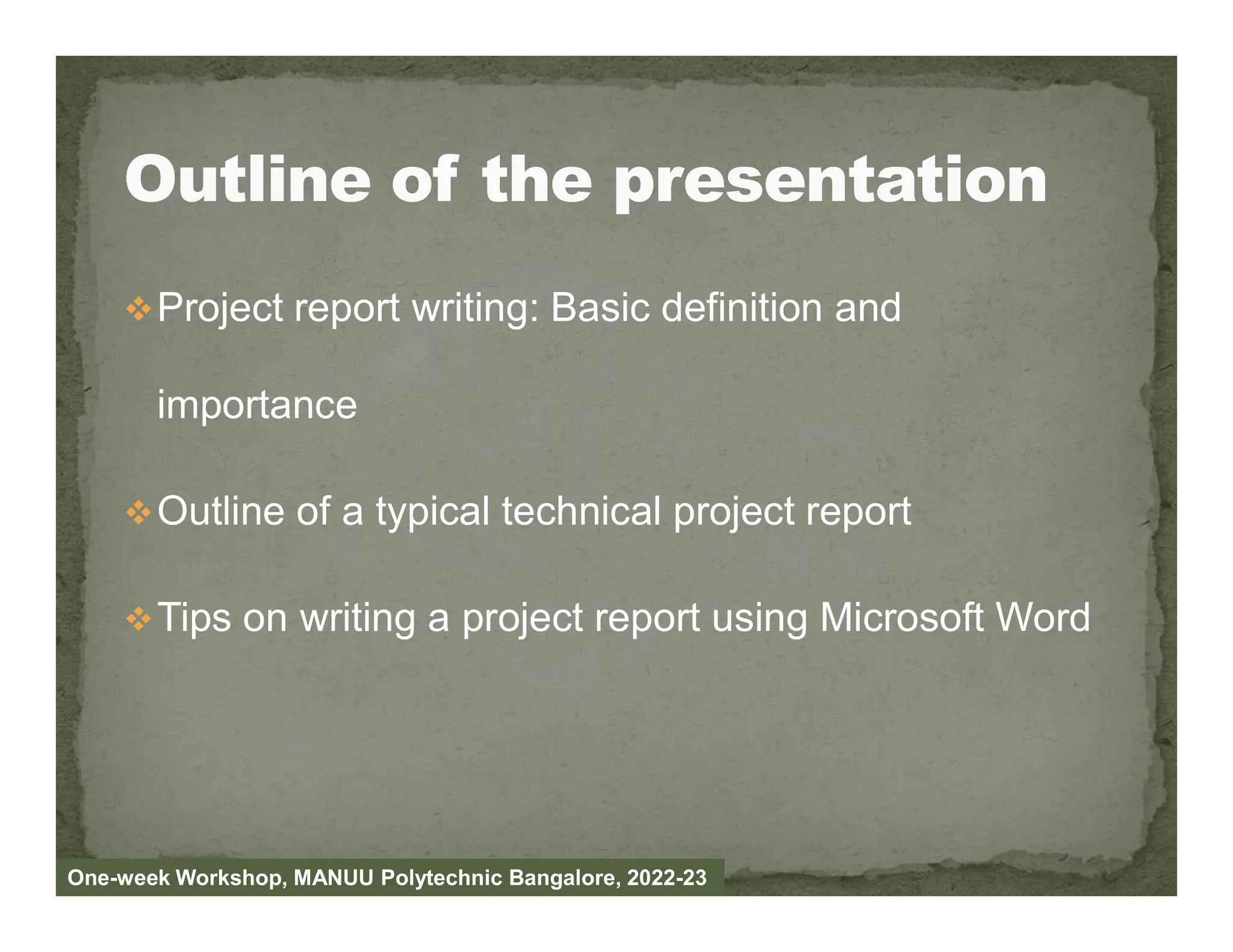 Project report writing: Basic definition and
importance
Outline of a typical technical project report
Tips on writing a project report using Microsoft Word
One-week Workshop, MANUU Polytechnic Bangalore, 2022-23
 
