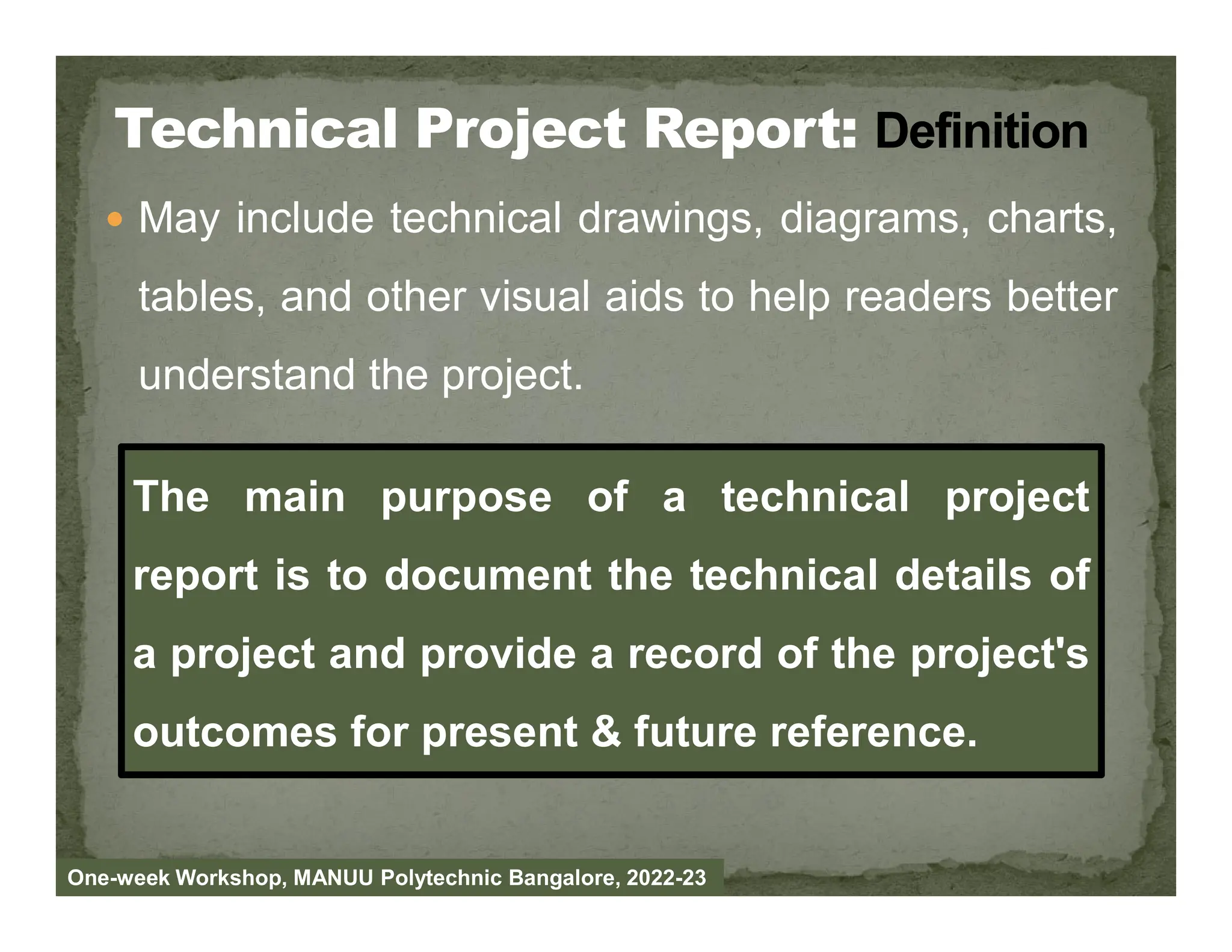  May include technical drawings, diagrams, charts,
tables, and other visual aids to help readers better
understand the project.
The main purpose of a technical project
One-week Workshop, MANUU Polytechnic Bangalore, 2022-23
The main purpose of a technical project
report is to document the technical details of
a project and provide a record of the project's
outcomes for present & future reference.
 