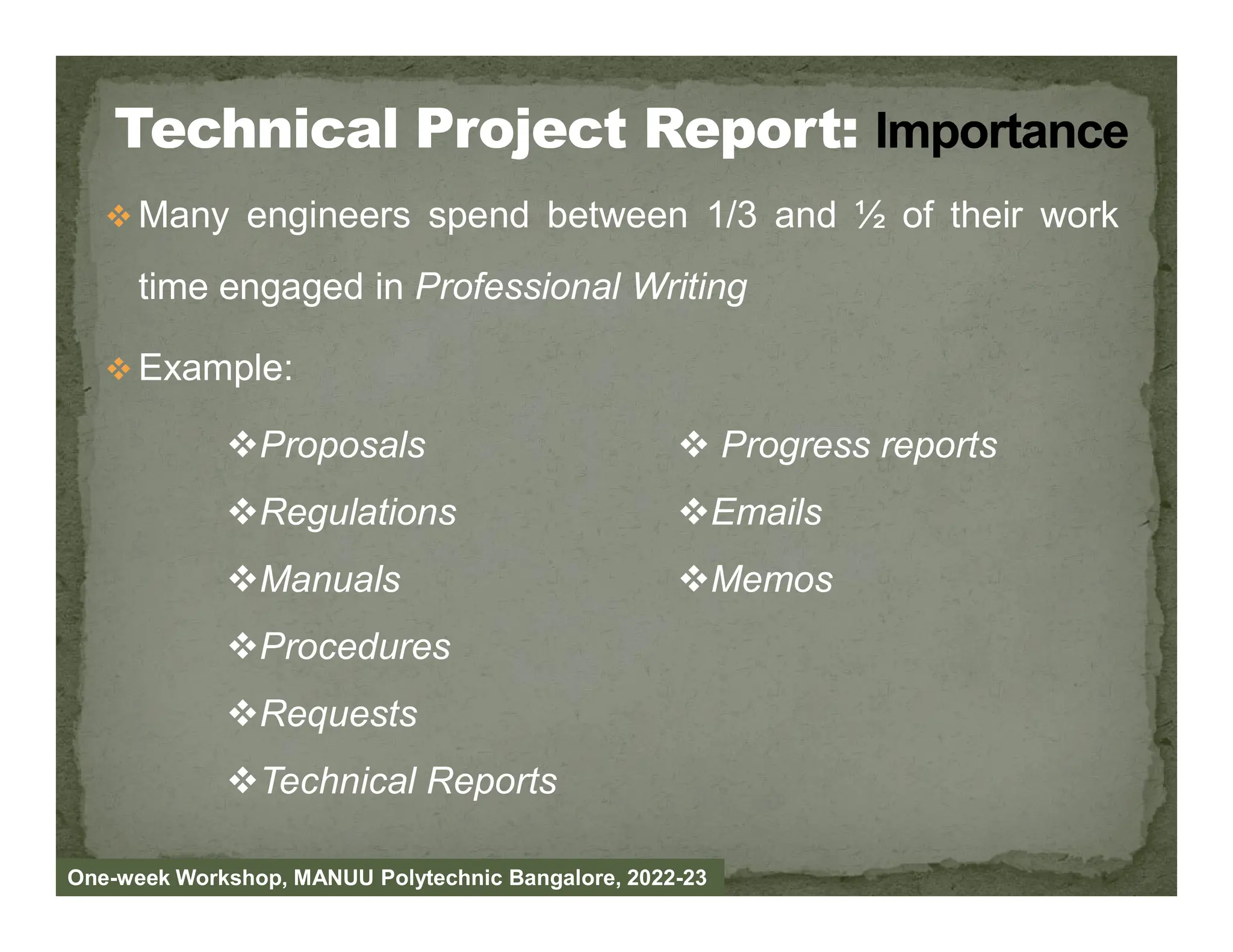  Many engineers spend between 1/3 and ½ of their work
time engaged in Professional Writing
 Example:
Proposals  Progress reports
One-week Workshop, MANUU Polytechnic Bangalore, 2022-23
Regulations
Manuals
Procedures
Requests
Technical Reports
Emails
Memos
 