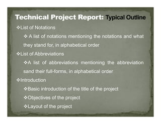 List of Notations
 A list of notations mentioning the notations and what
they stand for, in alphabetical order
List of Abbreviations
A list of abbreviations mentioning the abbreviation
A list of abbreviations mentioning the abbreviation
sand their full-forms, in alphabetical order
Introduction
Basic introduction of the title of the project
Objectives of the project
Layout of the project
 