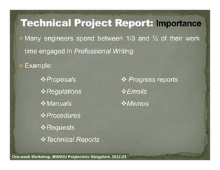  Many engineers spend between 1/3 and ½ of their work
time engaged in Professional Writing
 Example:
Proposals  Progress reports
One-week Workshop, MANUU Polytechnic Bangalore, 2022-23
Regulations
Manuals
Procedures
Requests
Technical Reports
Emails
Memos
 