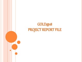 GOLD@18
PROJECT REPORT FILE
 