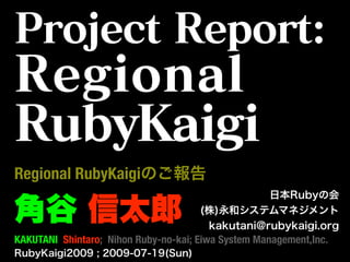 Regional RubyKaigi


KAKUTANI Shintaro; Nihon Ruby-no-kai; Eiwa System Management,Inc.
 