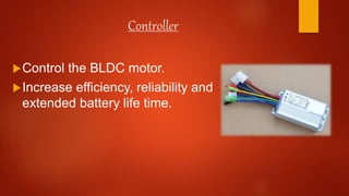 Controller
Control the BLDC motor.
Increase efficiency, reliability and
extended battery life time.
 