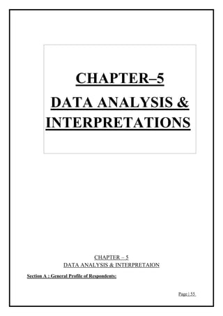 Page | 55
CHAPTER–5
DATA ANALYSIS &
INTERPRETATIONS
CHAPTER – 5
DATA ANALYSIS & INTERPRETAION
Section A : General Profile of Respondents:
 