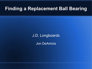Finding a Replacement Ball Bearing J.D. Longboards Jon DeAmicis 