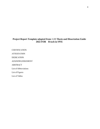 1
Project Report Template adapted from: LHI Thesis and Dissertation Guide
2022 FOR B-tech in SWE
CERTIFICATION
ATTESTATION
DEDICATION
ACKNOWLEDGEMENT
ABSTRACT
List of Abbreviations
List of Figures
List of Tables
 