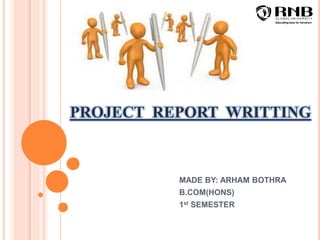 PROJECT REPORT WRITTING
MADE BY: ARHAM BOTHRA
B.COM(HONS)
1st SEMESTER
 