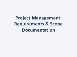 Project Management:
Requirements & Scope
Documentation
 