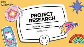 HUMSS 12-A
PROJECT
RESEARCH
Helen Nichole Rosales
ACTIVITY
2/16/22
 