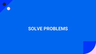 SOLVE PROBLEMS
 