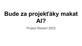 Bude za projekťáky makat
AI?
Project Restart 2023
 