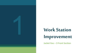 Work Station
Improvement
Jacket line – 3 Front Section
 
