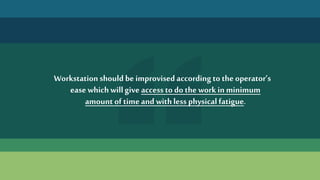 Workstation should be improvised according to the operator’s
ease whichwillgive access to do the workin minimum
amount of timeand withless physical fatigue.
 