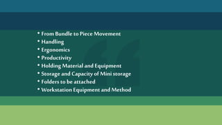 • From Bundleto Piece Movement
• Handling
• Ergonomics
• Productivity
• Holding Materialand Equipment
• Storage andCapacity of Ministorage
• Folders to be attached
• Workstation Equipment and Method
 