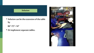 • Solution can be the extension of the table
by
86”-72”= 14”
• Or implement separate tables.
Solution
 
