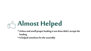 Almost Helped
• Unless anduntillproper loading is not done didn’t accept the
loading
• It helped somehow forthe assembly
 